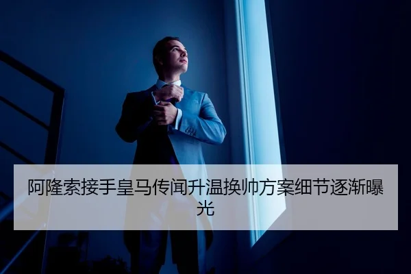 阿隆索接手皇马传闻升温换帅方案细节逐渐曝光